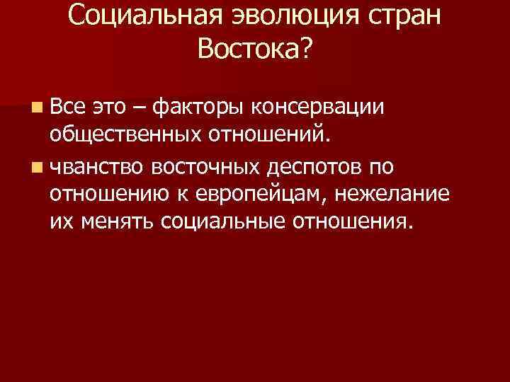 Социальная эволюция стран Востока? n Все это – факторы консервации общественных отношений. n чванство