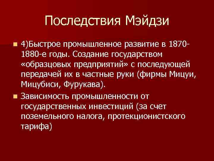 Последствия Мэйдзи 4)Быстрое промышленное развитие в 18701880 -е годы. Создание государством «образцовых предприятий» с