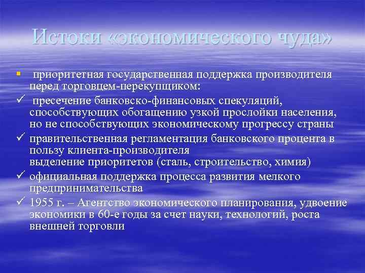 Истоки «экономического чуда» § приоритетная государственная поддержка производителя перед торговцем-перекупщиком: ü пресечение банковско-финансовых спекуляций,