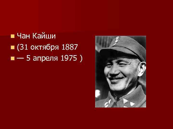 n Чан Кайши n (31 октября 1887 n — 5 апреля 1975 ) 