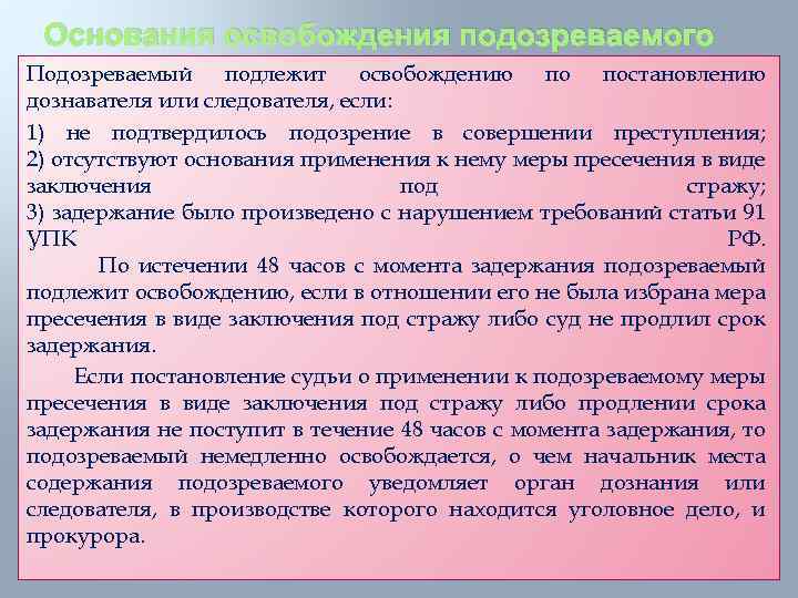 Основания освобождения подозреваемого Подозреваемый подлежит освобождению по постановлению дознавателя или следователя, если: 1) не