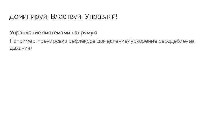 Доминируй! Властвуй! Управляй! Управление системами напрямую Например, тренировка рефлексов (замедление/ускорение сердцебиения, дыхания). 