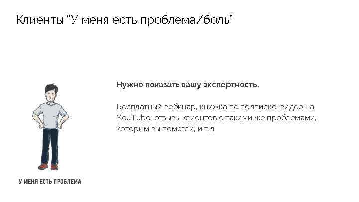 Клиенты “У меня есть проблема/боль” Нужно показать вашу экспертность. Бесплатный вебинар, книжка по подписке,