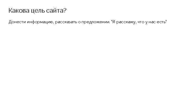Какова цель сайта? Донести информацию, рассказать о предложении. “Я расскажу, что у нас есть”