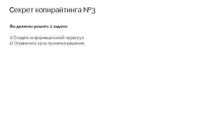 Секрет копирайтинга № 3 Вы должны решить 2 задачи: 1) Создать информационный перегруз. 2)