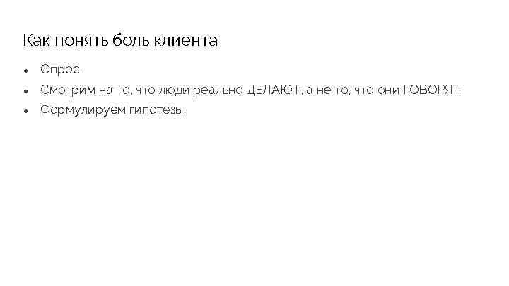Как понять боль клиента ● Опрос. ● Смотрим на то, что люди реально ДЕЛАЮТ,