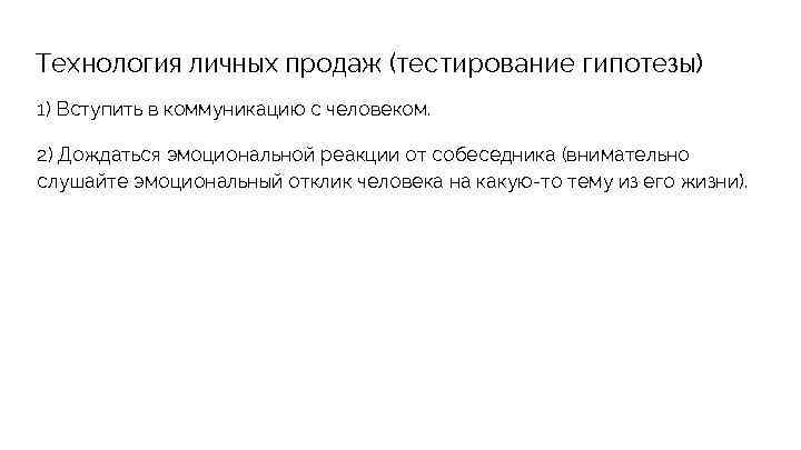 Технология личных продаж (тестирование гипотезы) 1) Вступить в коммуникацию с человеком. 2) Дождаться эмоциональной