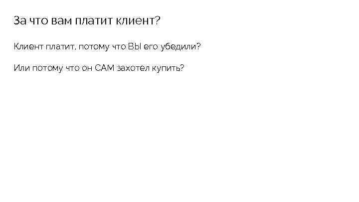 За что вам платит клиент? Клиент платит, потому что ВЫ его убедили? Или потому