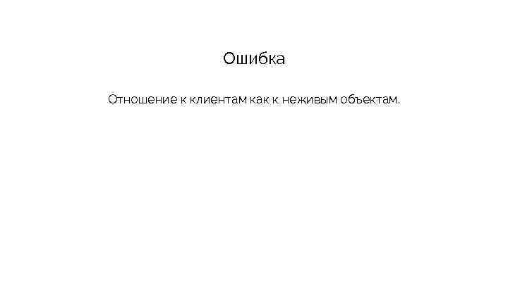 Ошибка Отношение к клиентам как к неживым объектам. 