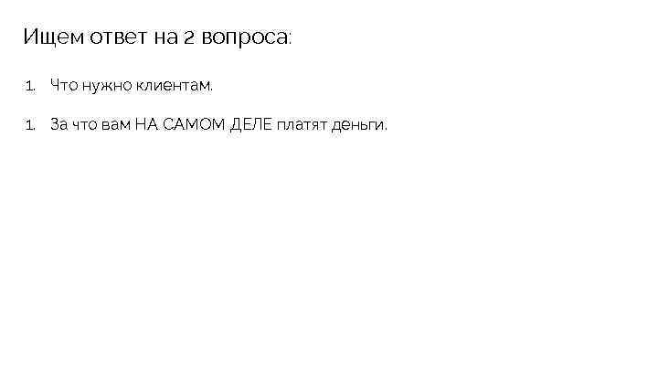 Ищем ответ на 2 вопроса: 1. Что нужно клиентам. 1. За что вам НА