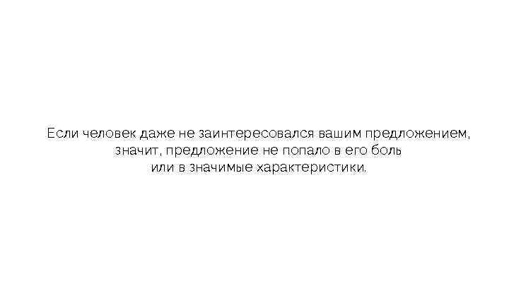 Если человек даже не заинтересовался вашим предложением, значит, предложение не попало в его боль