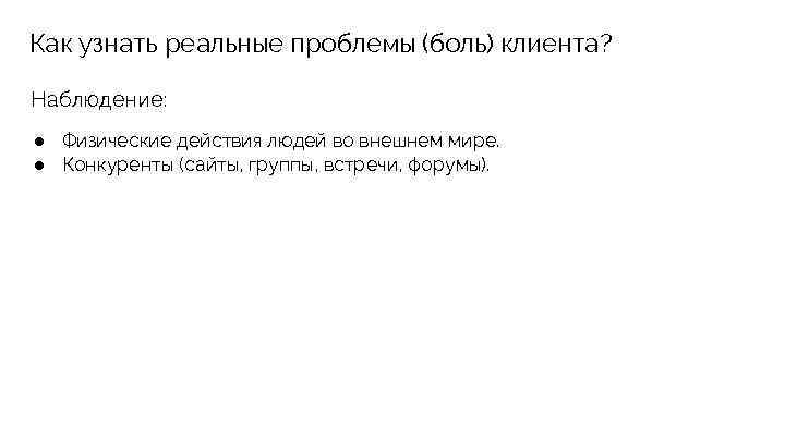 Как узнать реальные проблемы (боль) клиента? Наблюдение: ● Физические действия людей во внешнем мире.