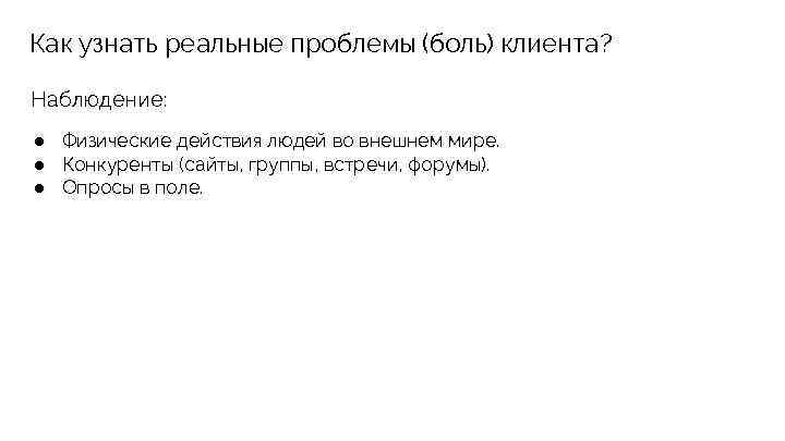 Как узнать реальные проблемы (боль) клиента? Наблюдение: ● Физические действия людей во внешнем мире.