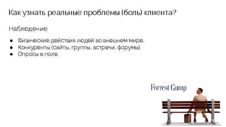 Как узнать реальные проблемы (боль) клиента? Наблюдение: ● Физические действия людей во внешнем мире.