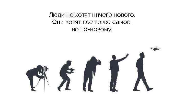 Люди не хотят ничего нового. Они хотят все то же самое, но по-новому. 
