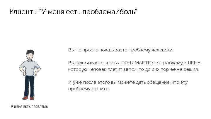 Клиенты “У меня есть проблема/боль” Вы не просто показываете проблему человека. Вы показываете, что
