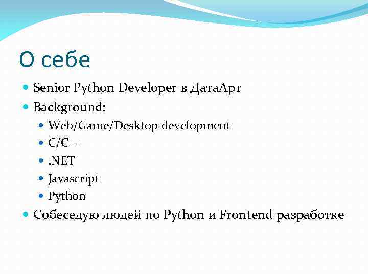 О себе Senior Python Developer в Дата. Арт Background: Web/Game/Desktop development C/C++ . NET