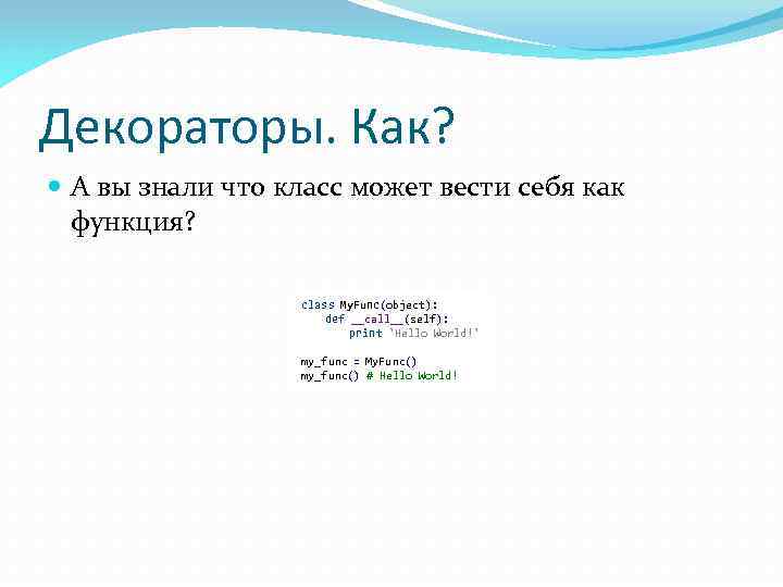 Декораторы. Как? А вы знали что класс может вести себя как функция? class My.