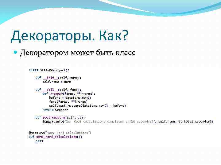 Декораторы. Как? Декоратором может быть класс class measure(object): def __init__(self, name): self. name =