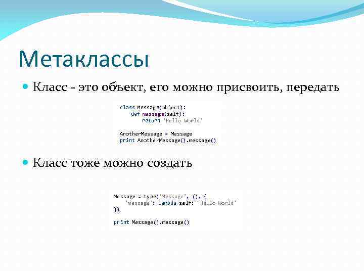 Метаклассы Класс - это объект, его можно присвоить, передать class Message(object): def message(self): return