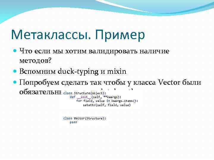 Метаклассы. Пример Что если мы хотим валидировать наличие методов? Вспомним duck-typing и mixin Попробуем