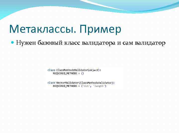 Метаклассы. Пример Нужен базовый класс валидатора и сам валидатор class Class. Methods. Validator(object): REQUIRED_METHODS