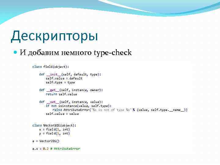 Дескрипторы И добавим немного type-check class field(object): def __init__(self, default, type): self. value =