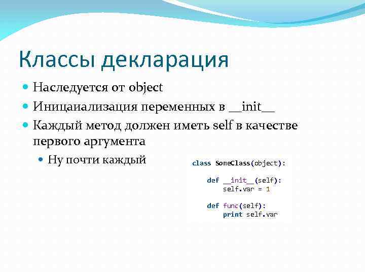 Классы декларация Наследуется от object Иницаиализация переменных в __init__ Каждый метод должен иметь self