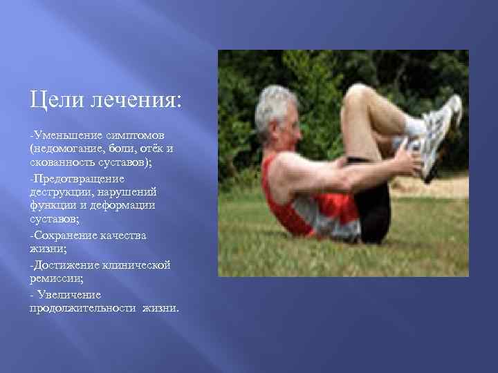Цели лечения: -Уменьшение симптомов (недомогание, боли, отёк и скованность суставов); -Предотвращение деструкции, нарушений функции