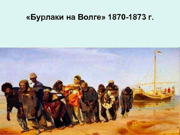  «Бурлаки на Волге» 1870 -1873 г. 