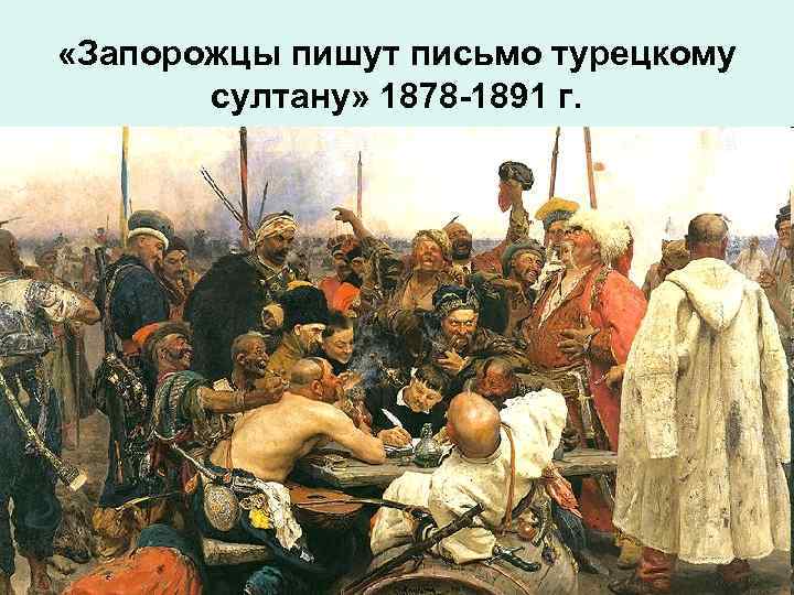  «Запорожцы пишут письмо турецкому султану» 1878 -1891 г. 