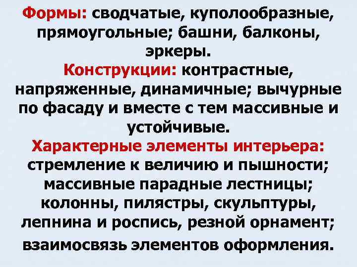 Формы: сводчатые, куполообразные, прямоугольные; башни, балконы, эркеры. Конструкции: контрастные, напряженные, динамичные; вычурные по фасаду