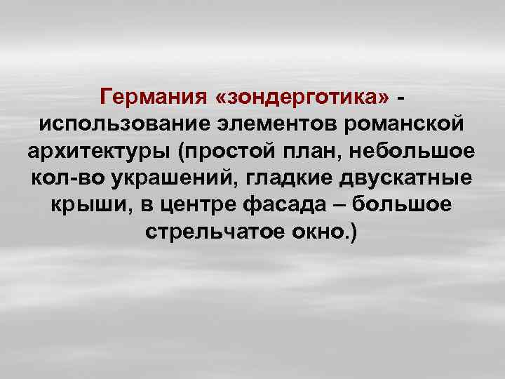 Германия «зондерготика» использование элементов романской архитектуры (простой план, небольшое кол-во украшений, гладкие двускатные крыши,
