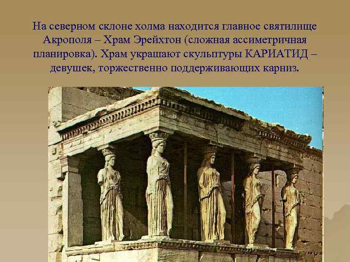 На северном склоне холма находится главное святилище Акрополя – Храм Эрейхтон (сложная ассиметричная планировка).