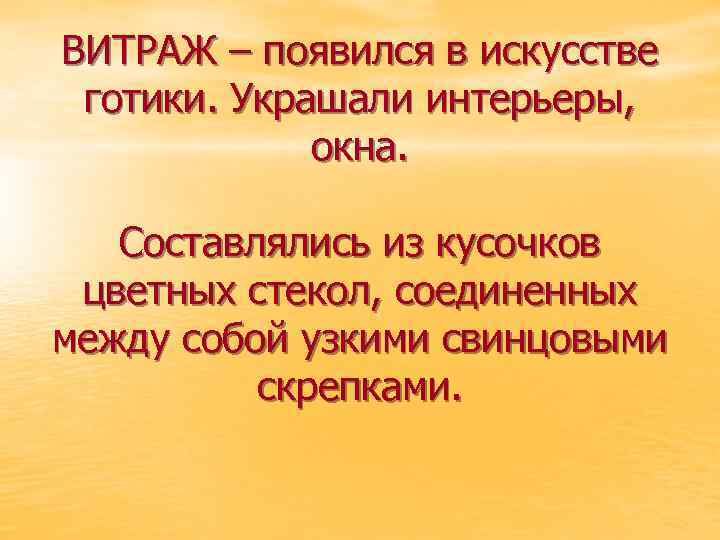 ВИТРАЖ – появился в искусстве готики. Украшали интерьеры, окна. Составлялись из кусочков цветных стекол,