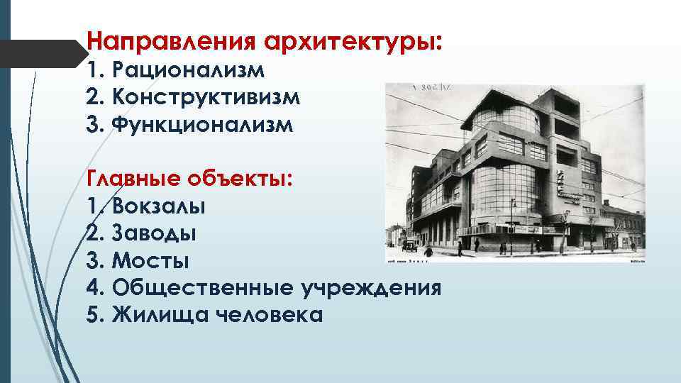 Направления архитектуры: 1. Рационализм 2. Конструктивизм 3. Функционализм Главные объекты: 1. Вокзалы 2. Заводы