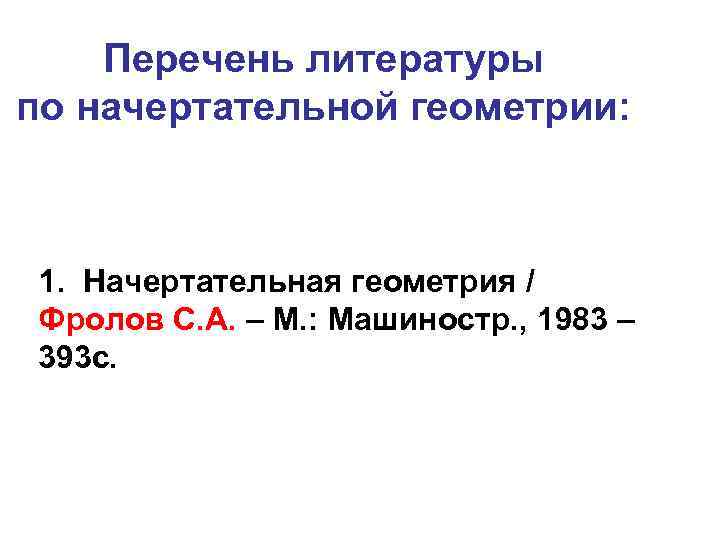 Перечень литературы по начертательной геометрии: 1. Начертательная геометрия / Фролов С. А. – М.