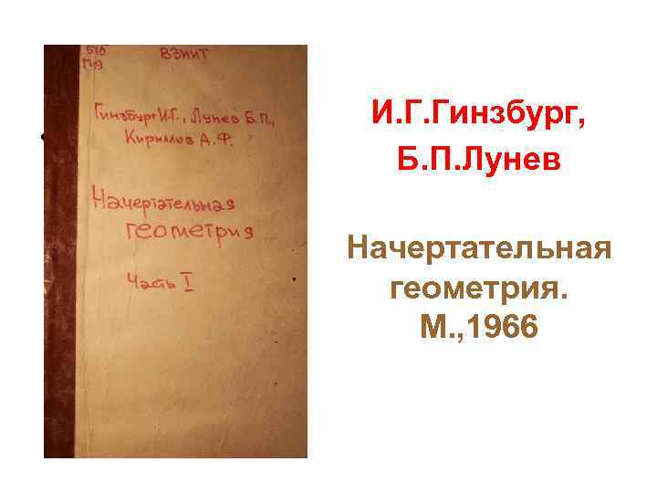  • И. Г. Гинзбург, Б. П. Лунев Начертательная геометрия. М. , 1966 