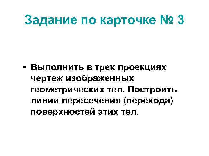 Задание по карточке № 3 • Выполнить в трех проекциях чертеж изображенных геометрических тел.