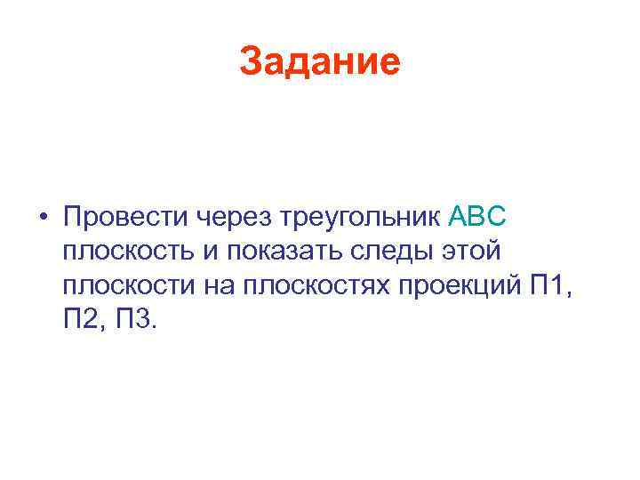 Задание • Провести через треугольник АВС плоскость и показать следы этой плоскости на плоскостях