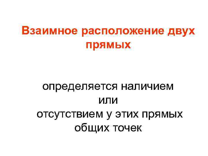 Взаимное расположение двух прямых определяется наличием или отсутствием у этих прямых общих точек 