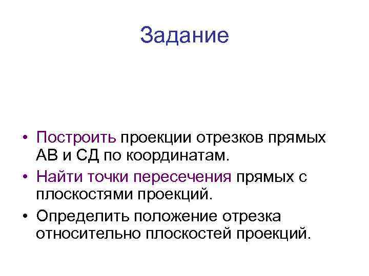 Задание • Построить проекции отрезков прямых АВ и СД по координатам. • Найти точки