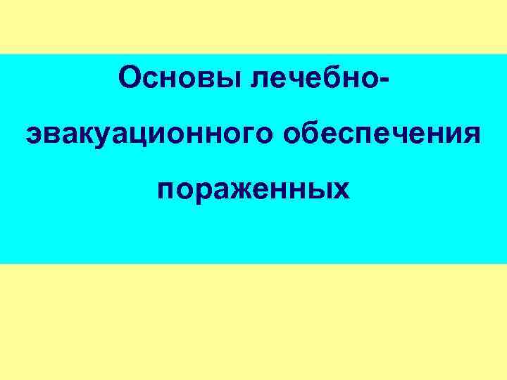 Основы лечебноэвакуационного обеспечения пораженных 