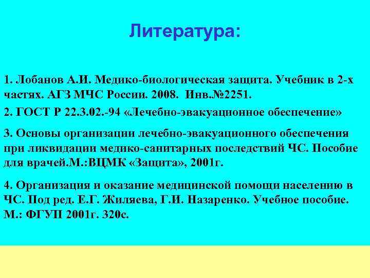 Литература: 1. Лобанов А. И. Медико-биологическая защита. Учебник в 2 -х частях. АГЗ МЧС