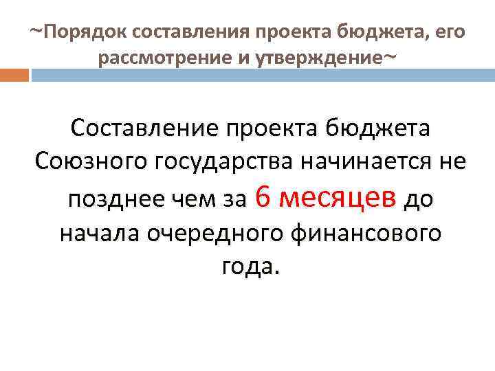 ~Порядок составления проекта бюджета, его рассмотрение и утверждение~ Составление проекта бюджета Союзного государства начинается