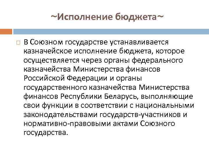 ~Исполнение бюджета~ В Союзном государстве устанавливается казначейское исполнение бюджета, которое осуществляется через органы федерального