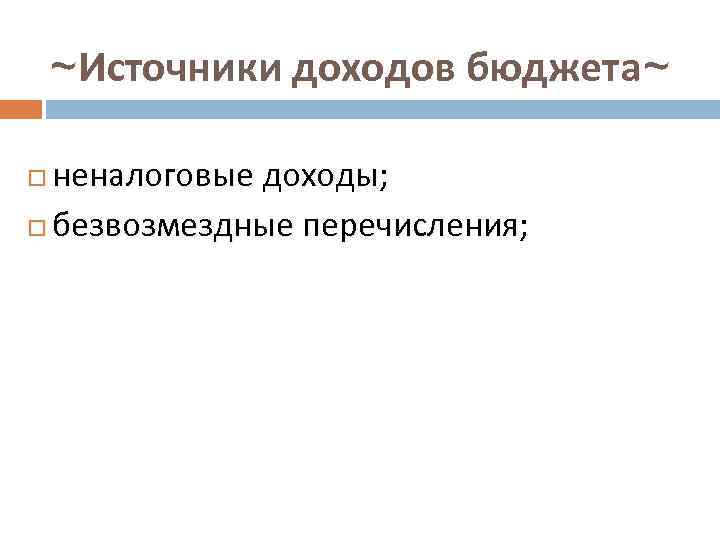 ~Источники доходов бюджета~ неналоговые доходы; безвозмездные перечисления; 