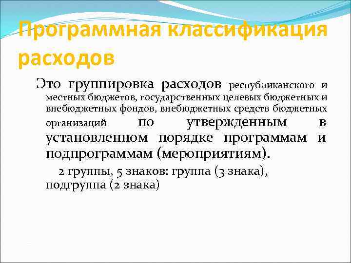 Программная классификация расходов Это группировка расходов республиканского и местных бюджетов, государственных целевых бюджетных и