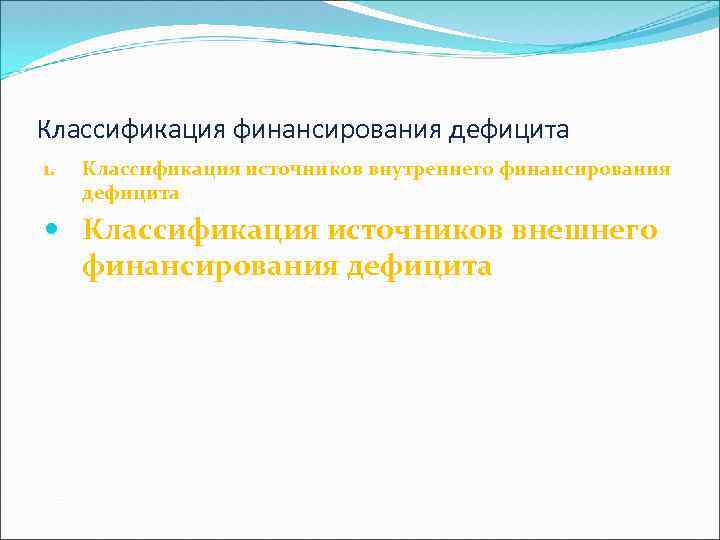 Классификация финансирования дефицита 1. Классификация источников внутреннего финансирования дефицита Классификация источников внешнего финансирования дефицита
