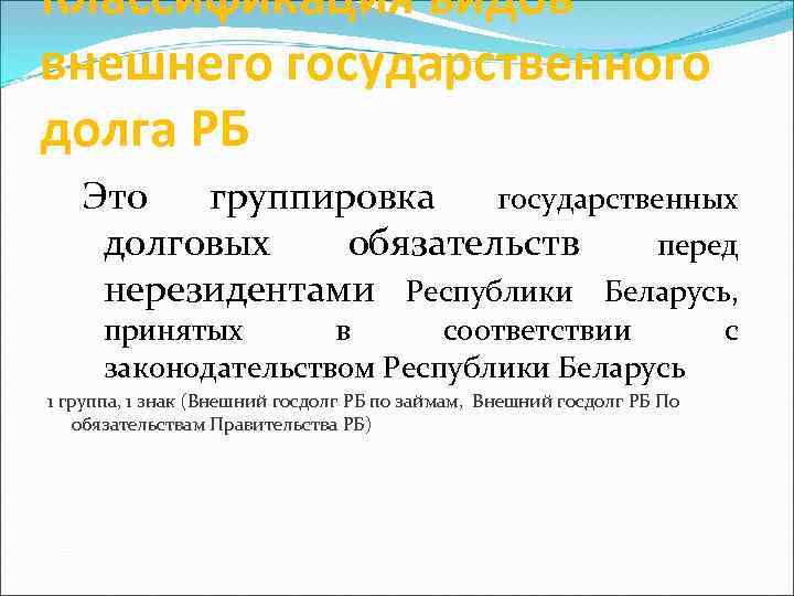 Классификация видов внешнего государственного долга РБ Это группировка государственных долговых обязательств перед нерезидентами Республики